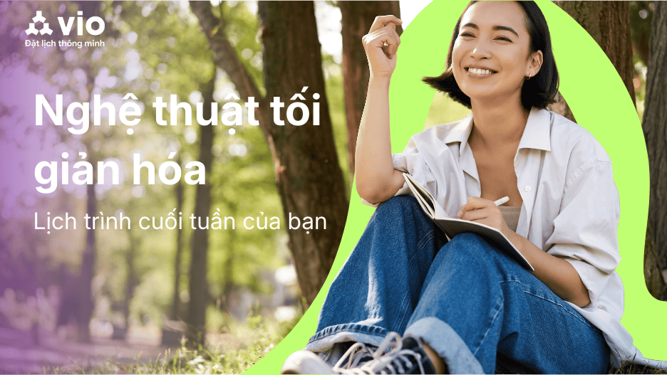 Nghệ thuật tối giản hóa lịch trình cuối tuần của bạn - Đừng để cuối tuần trở thành "deadline thứ hai"